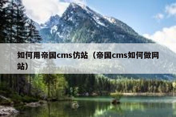 如何用帝国cms仿站（帝国cms如何做网站）