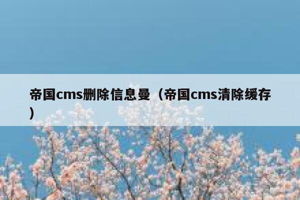 帝国cms删除信息曼（帝国cms清除缓存）