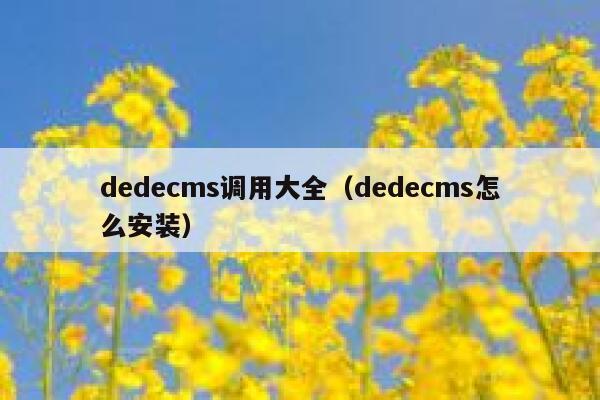 dedecms调用大全（dedecms怎么安装）