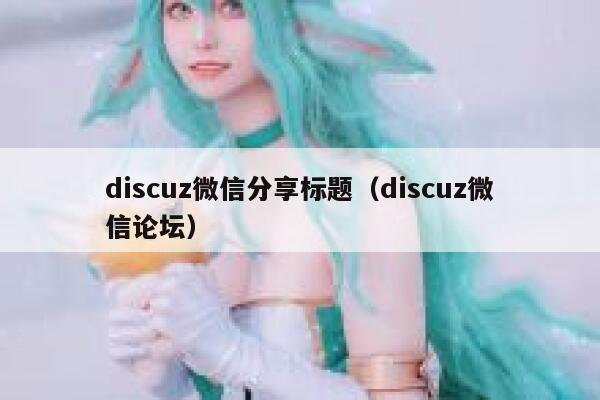 discuz微信分享标题（discuz微信论坛）