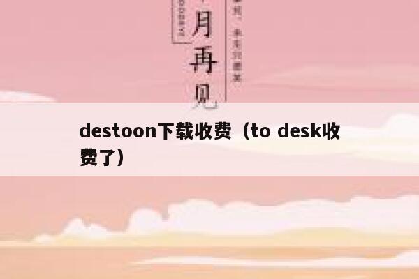 destoon下载收费（to desk收费了）