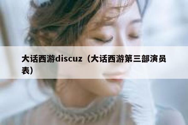 大话西游discuz（大话西游第三部演员表）