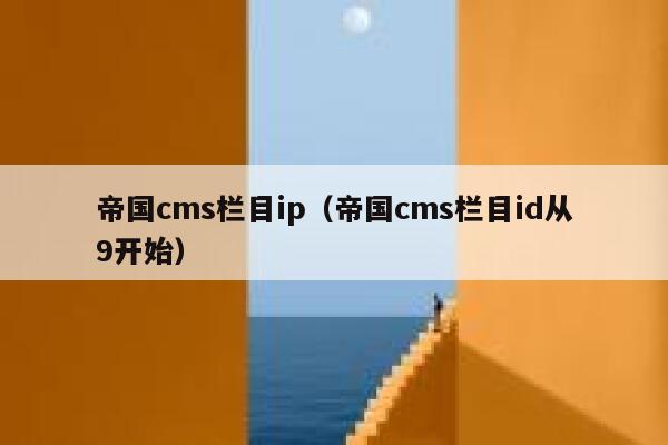 帝国cms栏目ip（帝国cms栏目id从9开始）