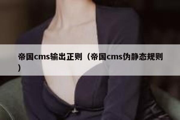 帝国cms输出正则（帝国cms伪静态规则）