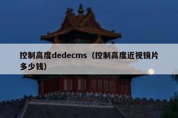 控制高度dedecms（控制高度近视镜片多少钱）