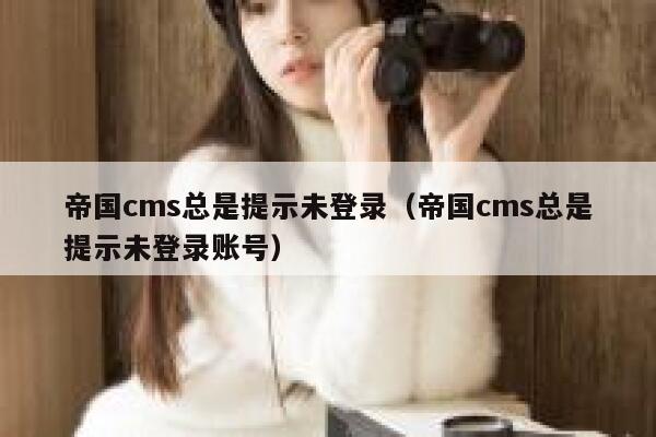 帝国cms总是提示未登录（帝国cms总是提示未登录账号）