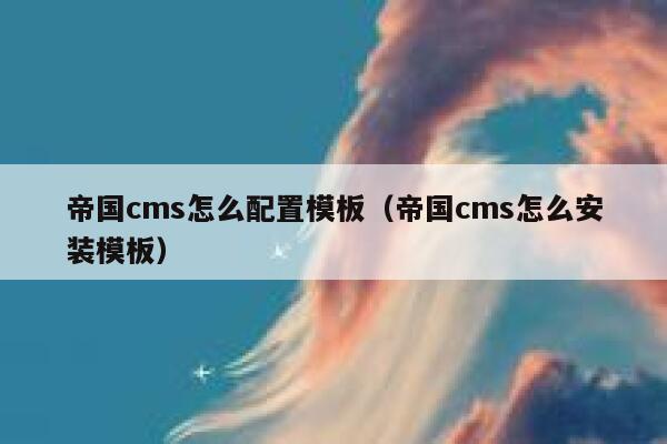 帝国cms怎么配置模板（帝国cms怎么安装模板）