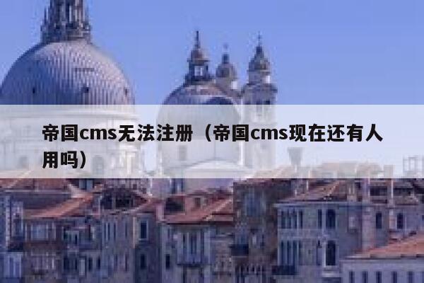 帝国cms无法注册（帝国cms现在还有人用吗）