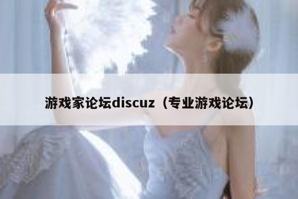 游戏家论坛discuz（专业游戏论坛）