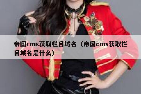 帝国cms获取栏目域名（帝国cms获取栏目域名是什么）