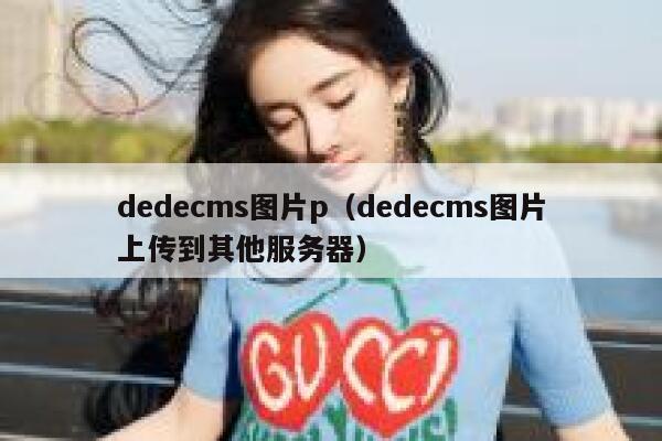 dedecms图片p（dedecms图片上传到其他服务器）