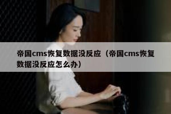 帝国cms恢复数据没反应（帝国cms恢复数据没反应怎么办）