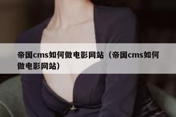 帝国cms如何做电影网站（帝国cms如何做电影网站）