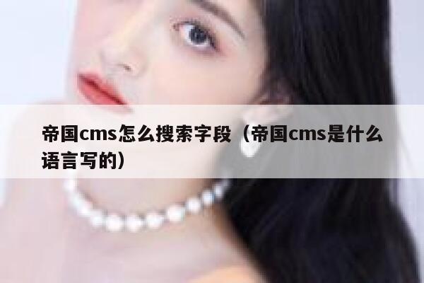 帝国cms怎么搜索字段（帝国cms是什么语言写的）