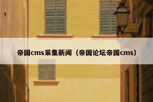 帝国cms采集新闻（帝国论坛帝国cms）