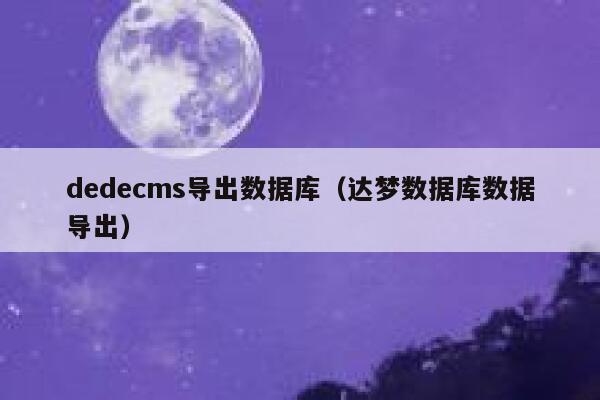 dedecms导出数据库（达梦数据库数据导出）