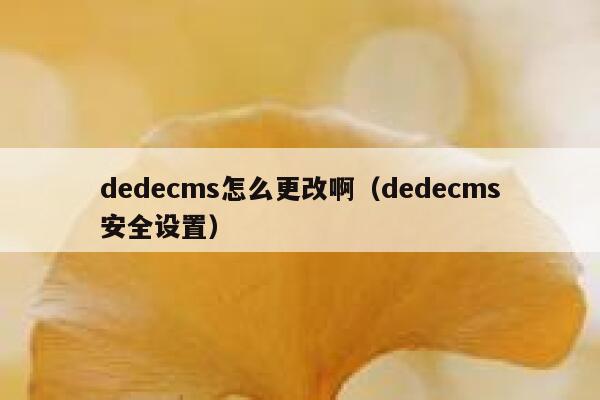 dedecms怎么更改啊（dedecms安全设置）