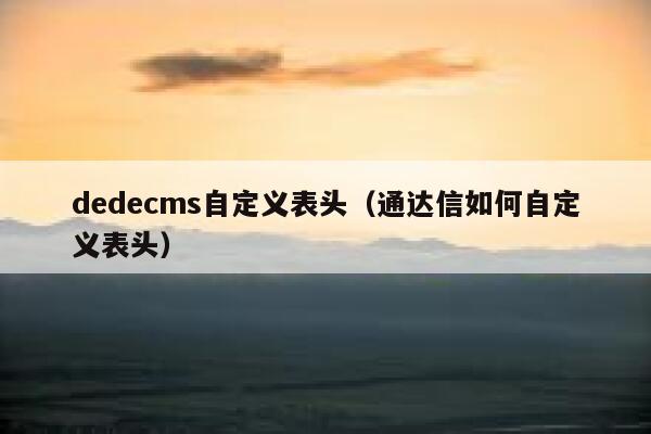 dedecms自定义表头（通达信如何自定义表头）