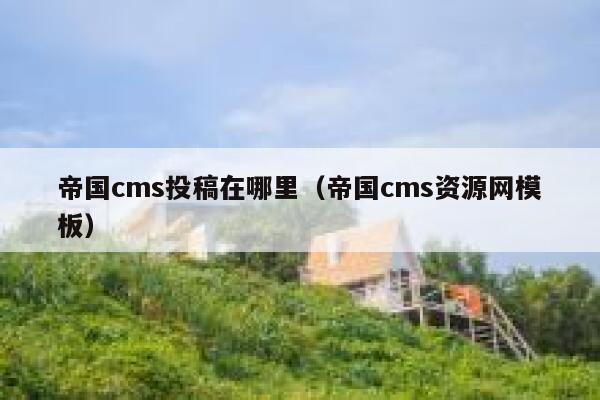 帝国cms投稿在哪里（帝国cms资源网模板）