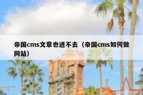 帝国cms文章也进不去（帝国cms如何做网站）