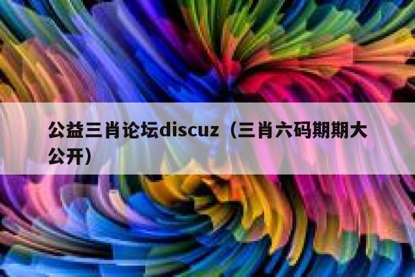 公益三肖论坛discuz（三肖六码期期大公开）