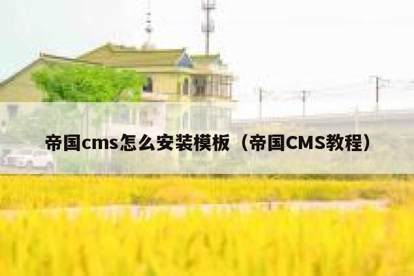 帝国cms怎么安装模板（帝国CMS教程）