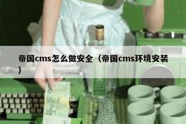 帝国cms怎么做安全（帝国cms环境安装）