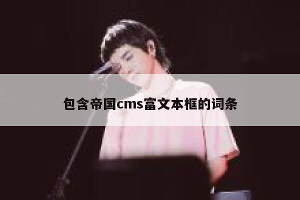 包含帝国cms富文本框的词条 第1张