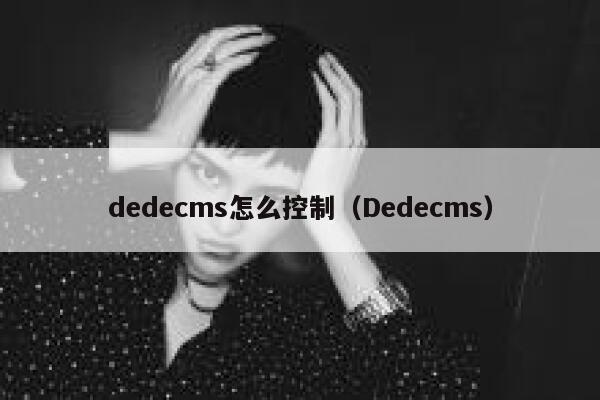 dedecms怎么控制（Dedecms）