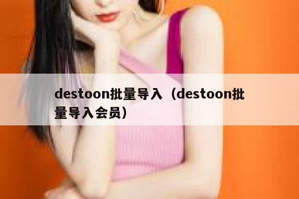 destoon批量导入（destoon批量导入会员）