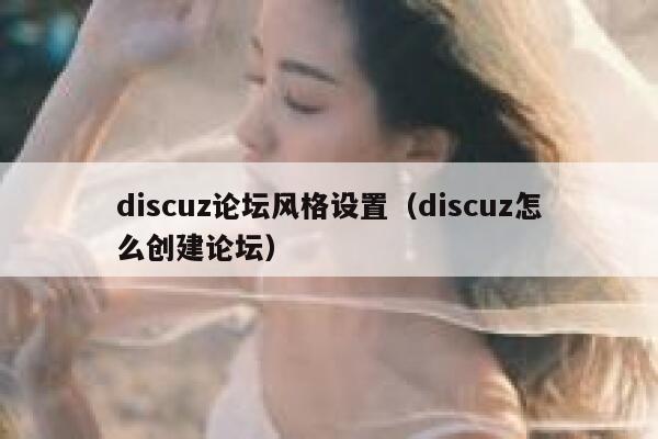 discuz论坛风格设置（discuz怎么创建论坛）