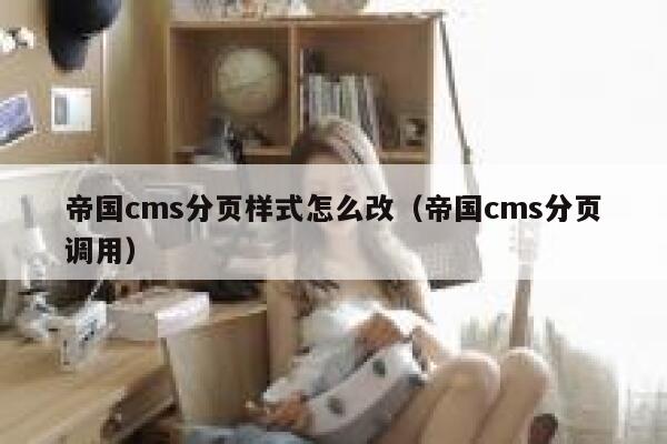 帝国cms分页样式怎么改（帝国cms分页调用）