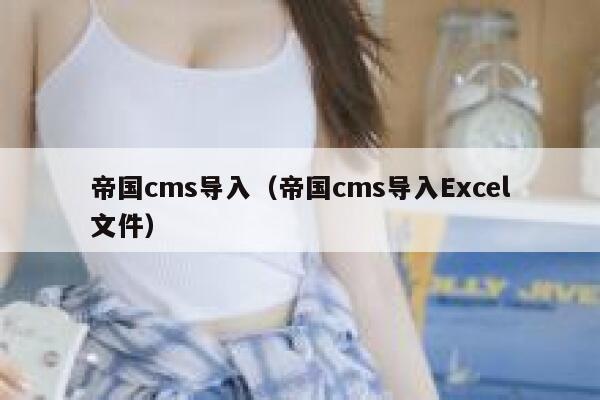 帝国cms导入（帝国cms导入Excel文件）