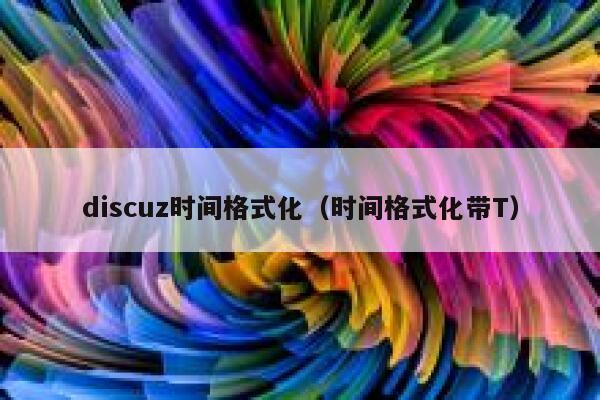 discuz时间格式化（时间格式化带T）