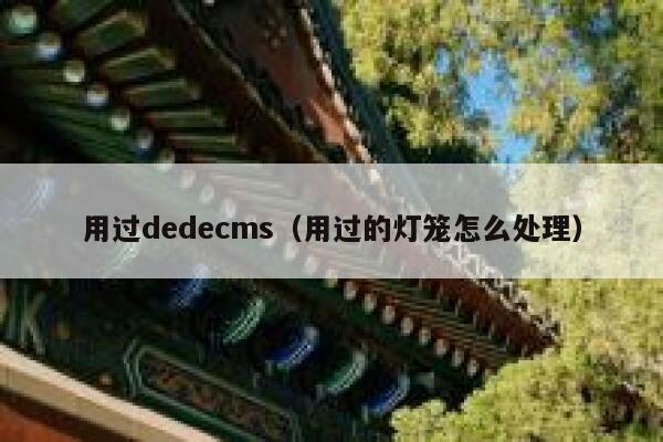 用过dedecms（用过的灯笼怎么处理）