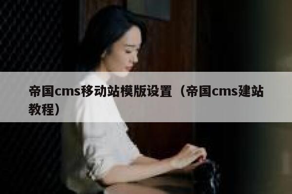 帝国cms移动站模版设置（帝国cms建站教程）