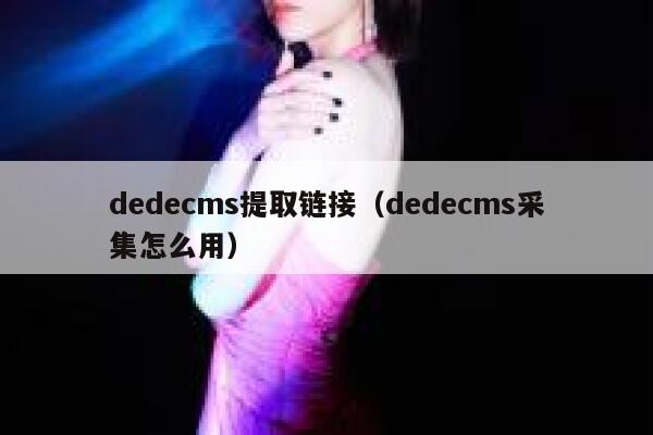 dedecms提取链接（dedecms采集怎么用）