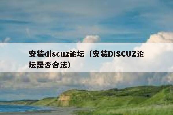 安装discuz论坛（安装DISCUZ论坛是否合法）