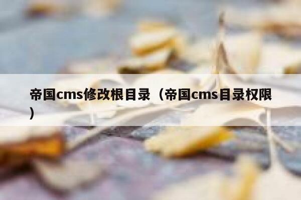 帝国cms修改根目录（帝国cms目录权限）