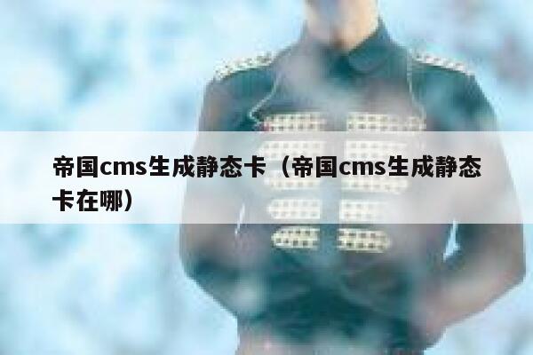 帝国cms生成静态卡（帝国cms生成静态卡在哪）