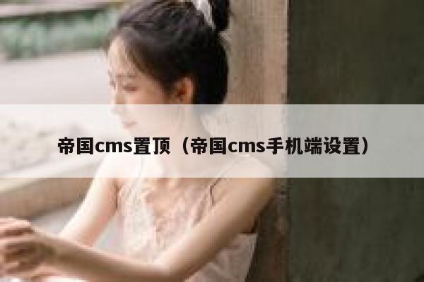 帝国cms置顶（帝国cms手机端设置）