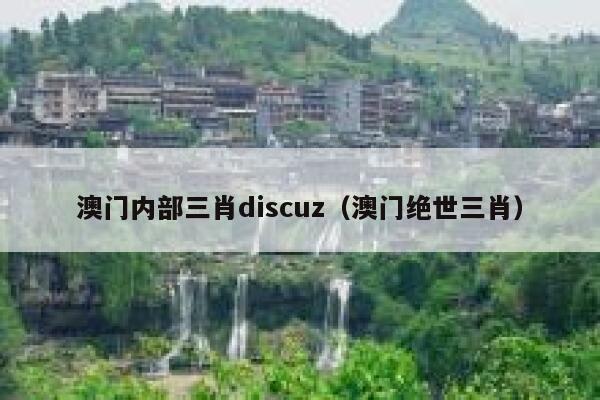 澳门内部三肖discuz（澳门绝世三肖）