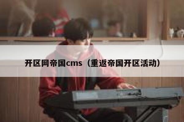 开区网帝国cms（重返帝国开区活动）