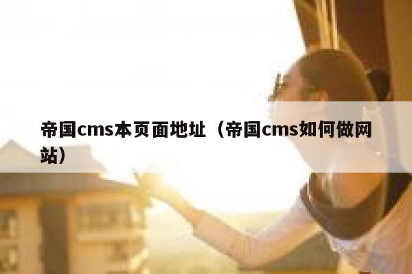 帝国cms本页面地址（帝国cms如何做网站）