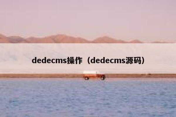 dedecms操作（dedecms源码）