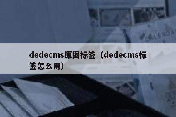 dedecms原图标签（dedecms标签怎么用）