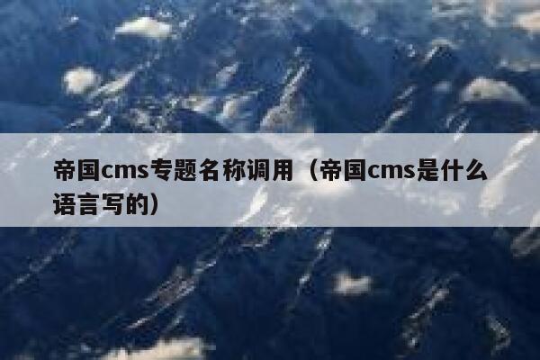 帝国cms专题名称调用（帝国cms是什么语言写的）