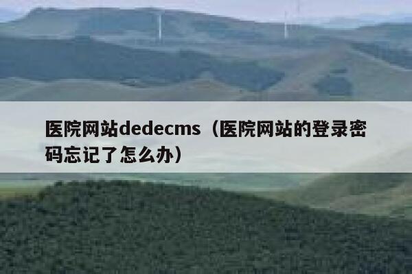 医院网站dedecms（医院网站的登录密码忘记了怎么办）