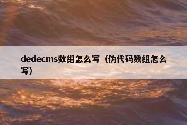 dedecms数组怎么写（伪代码数组怎么写）