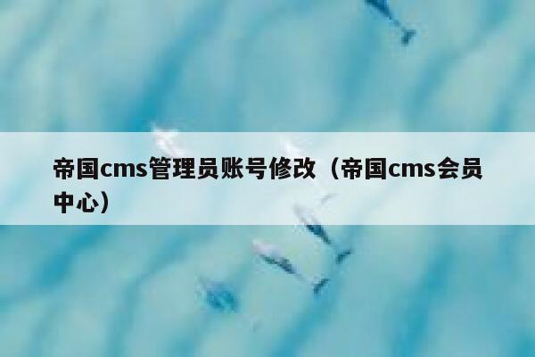 帝国cms管理员账号修改（帝国cms会员中心）